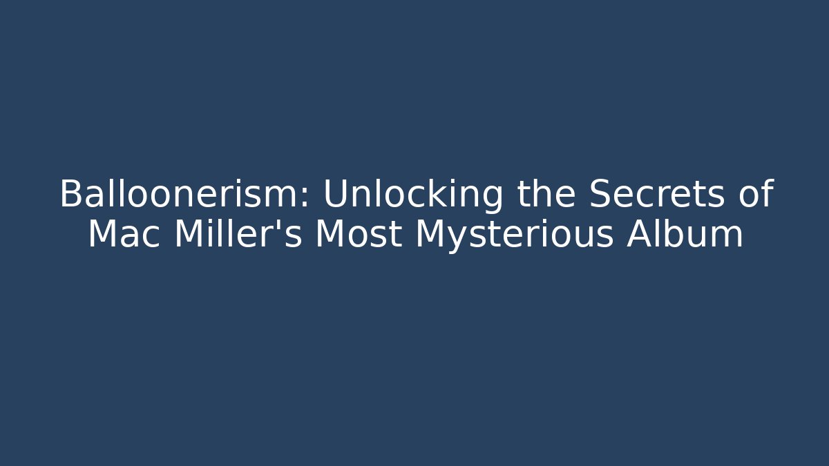Balloonerism: Unlocking the Secrets of Mac Miller's Most Mysterious Album