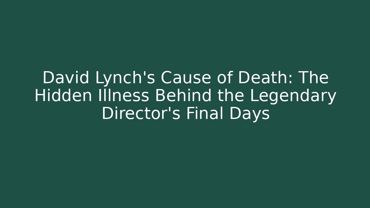 David Lynch’s Cause of Death: The Hidden Illness Behind the Legendary Director’s Final Days