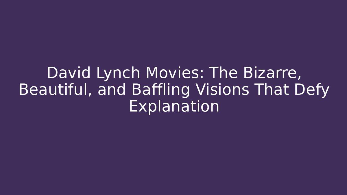 David Lynch Movies: The Bizarre, Beautiful, and Baffling Visions That Defy Explanation