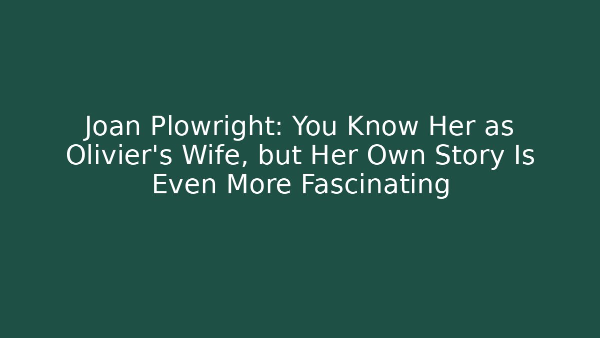 Joan Plowright: You Know Her as Olivier's Wife, but Her Own Story Is Even More Fascinating