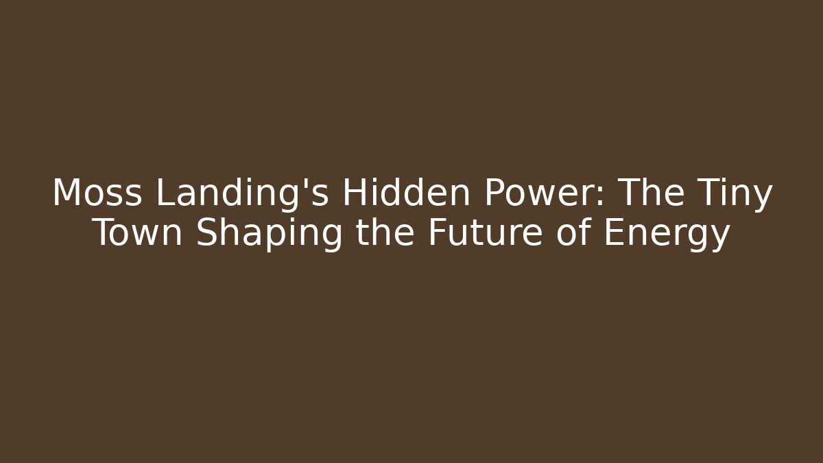 Moss Landing’s Hidden Power: The Tiny Town Shaping the Future of Energy