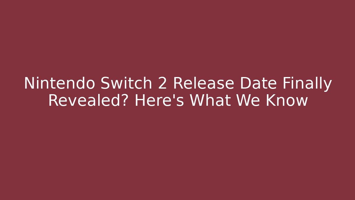 Nintendo Switch 2 Release Date Finally Revealed? Here’s What We Know
