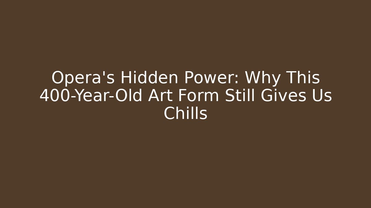 Opera's Hidden Power: Why This 400-Year-Old Art Form Still Gives Us Chills