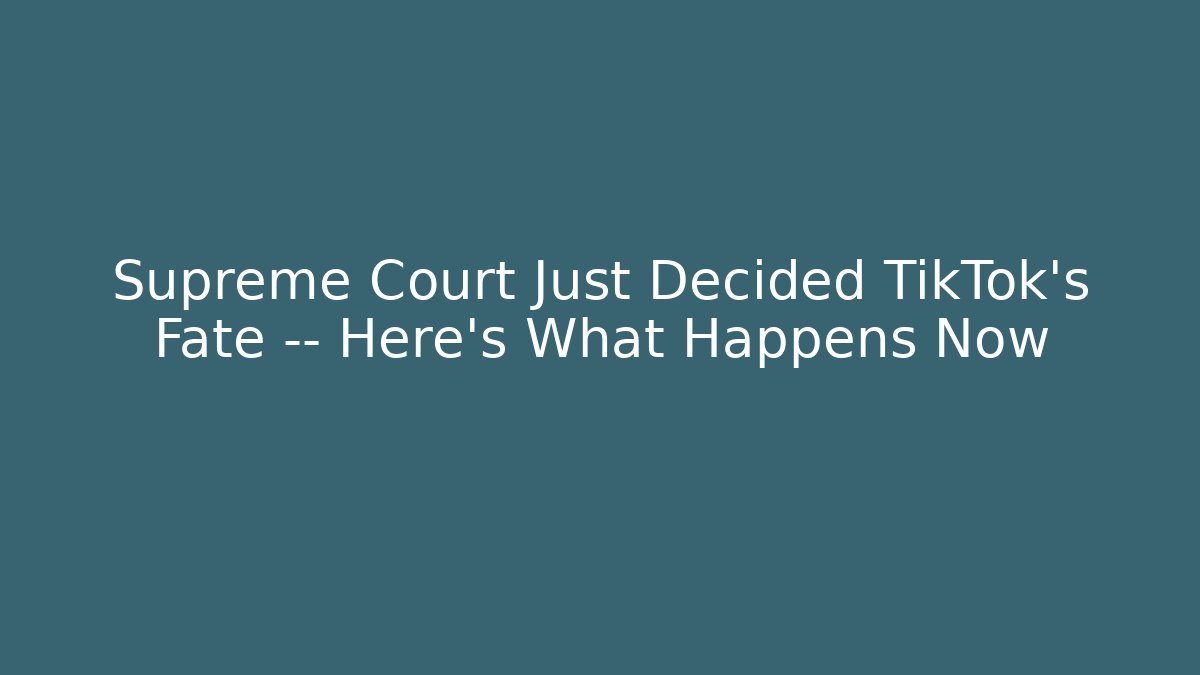 Supreme Court Just Decided TikTok's Fate — Here's What Happens Now