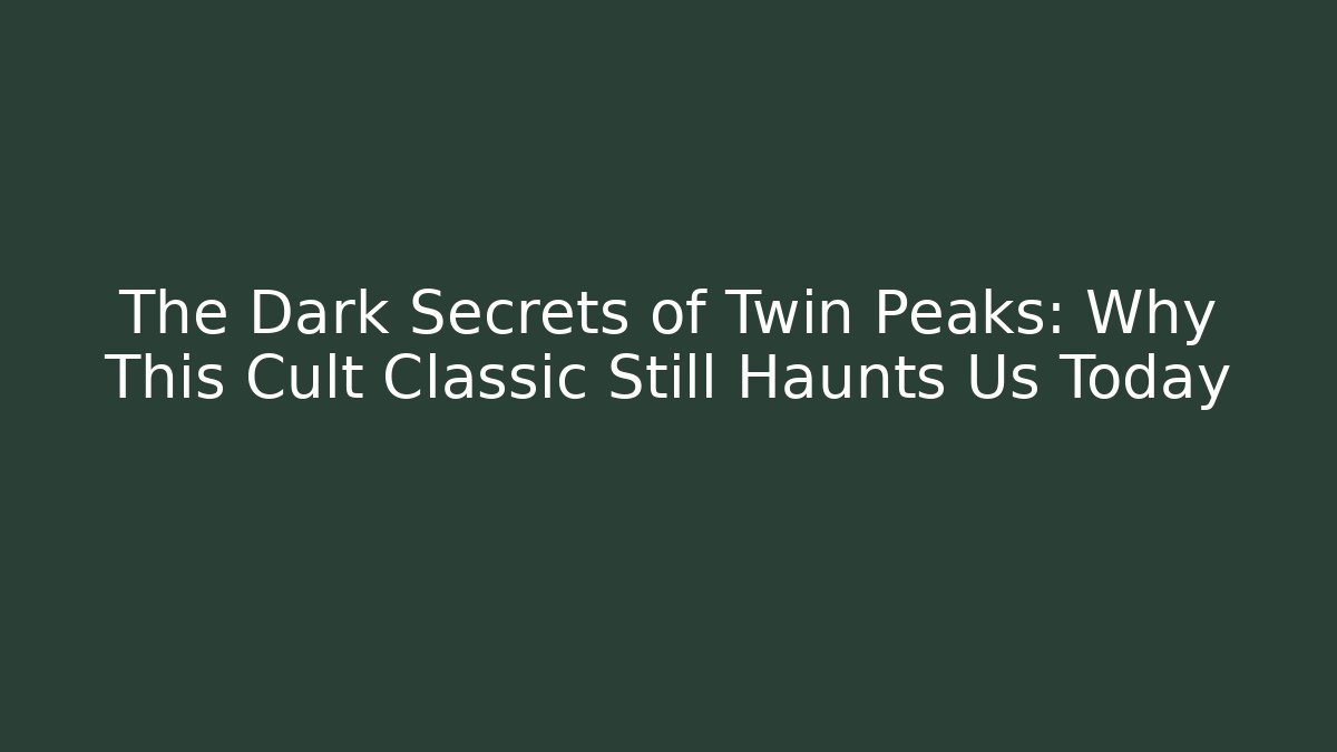 The Dark Secrets of Twin Peaks: Why This Cult Classic Still Haunts Us Today - Atmodigital