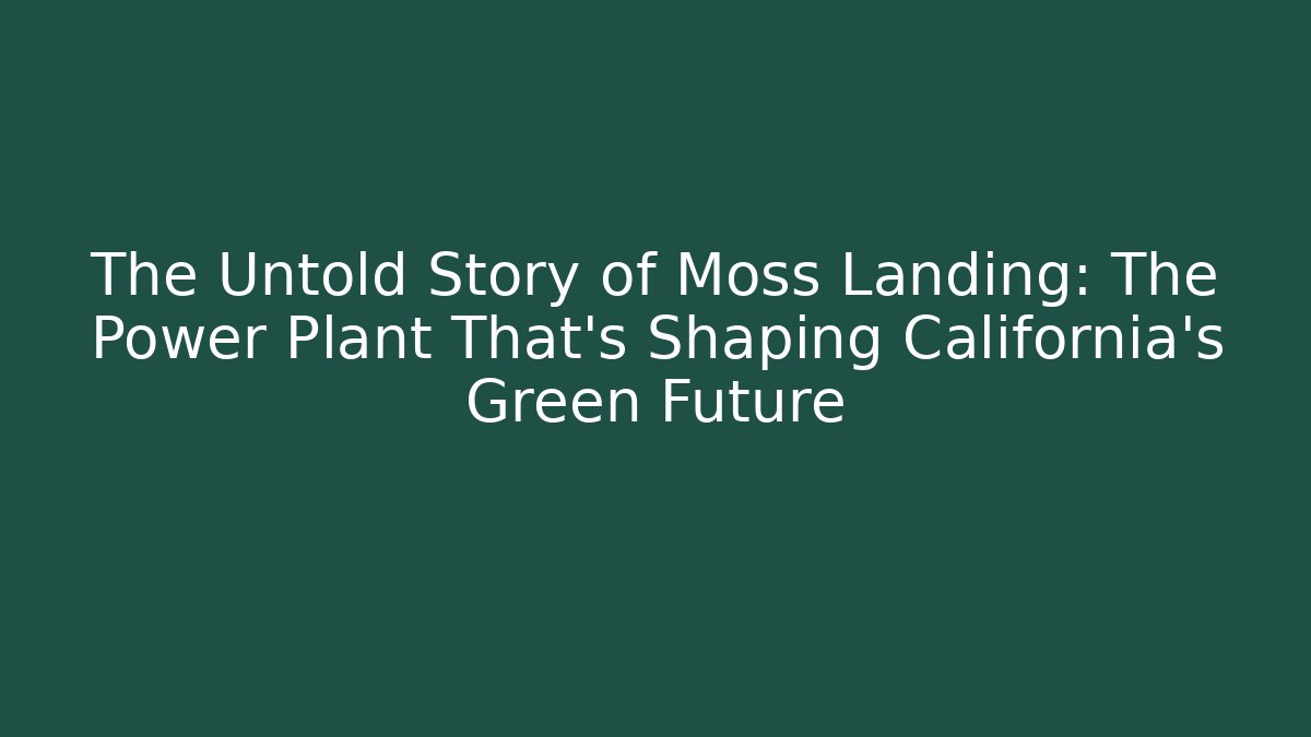 The Untold Story of Moss Landing: The Power Plant That's Shaping California's Green Future