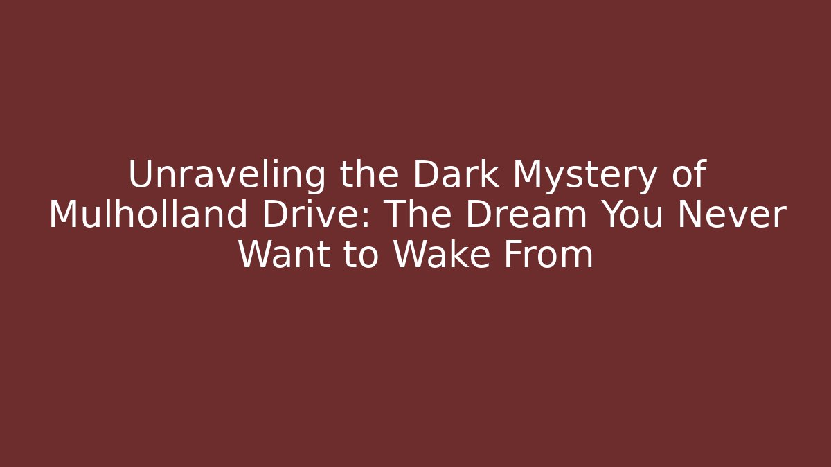 Unraveling the Dark Mystery of Mulholland Drive: The Dream You Never Want to Wake From