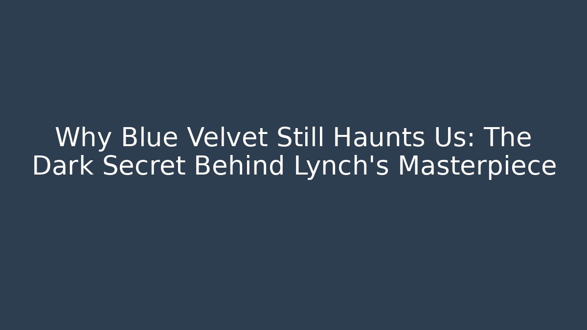 Why Blue Velvet Still Haunts Us: The Dark Secret Behind Lynch's Masterpiece