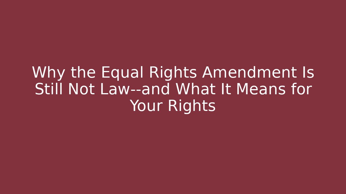 Why the Equal Rights Amendment Is Still Not Law—and What It Means for Your Rights