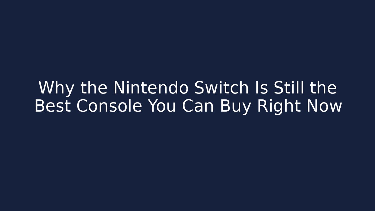 Why the Nintendo Switch Is Still the Best Console You Can Buy Right Now